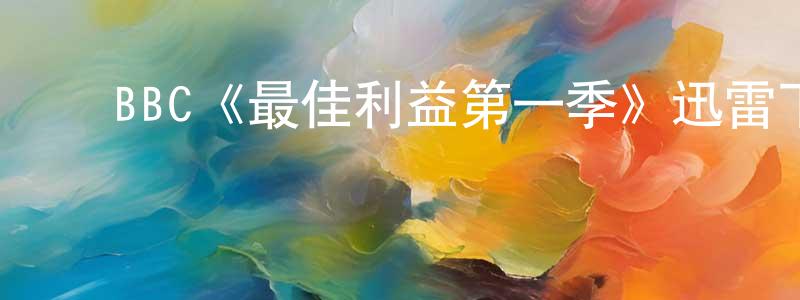 ﻿陈兴道发布﻿BBC《最佳利益第一季》迅雷下载/在线观看/百度云-都市/情感-美剧天堂
